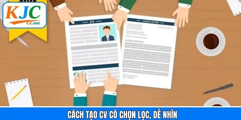 Cách tạo CV có chọn lọc và nội dung sắp xếp hợp lý
